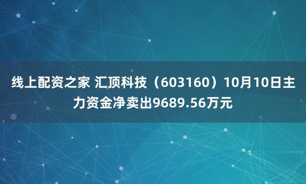 线上配资之家 汇顶科技（603160）10月10日主力资金净卖出9689.56万元