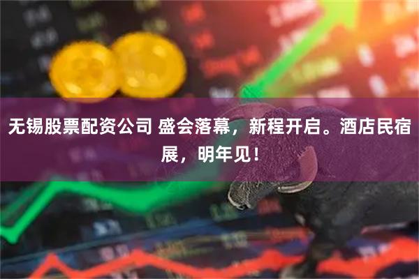无锡股票配资公司 盛会落幕,新程开启。酒店民宿展,明年见!