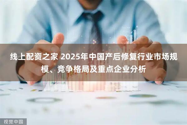 线上配资之家 2025年中国产后修复行业市场规模、竞争格局及重点企业分析