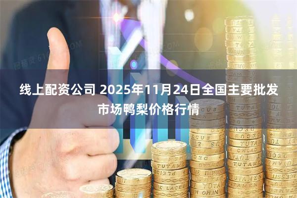 线上配资公司 2025年11月24日全国主要批发市场鸭梨价格行情
