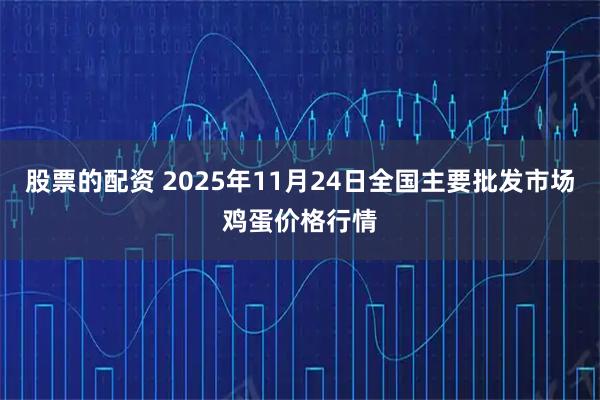 股票的配资 2025年11月24日全国主要批发市场鸡蛋价格行情