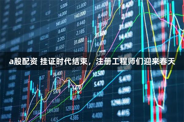 a股配资 挂证时代结束，注册工程师们迎来春天