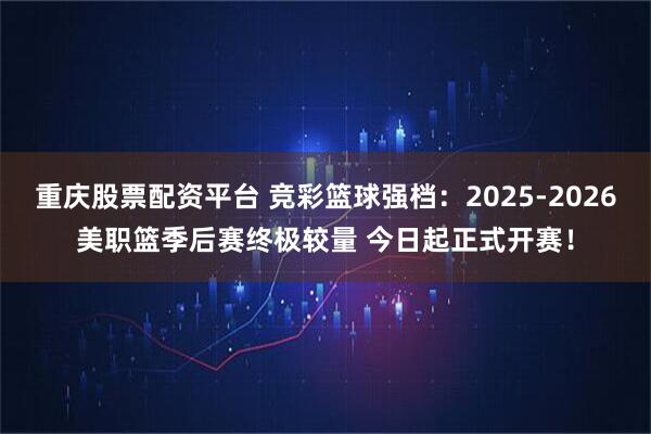 重庆股票配资平台 竞彩篮球强档：2025-2026美职篮季后赛终极较量 今日起正式开赛！