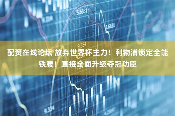 配资在线论坛 放弃世界杯主力！利物浦锁定全能铁腰！直接全面升级夺冠功臣