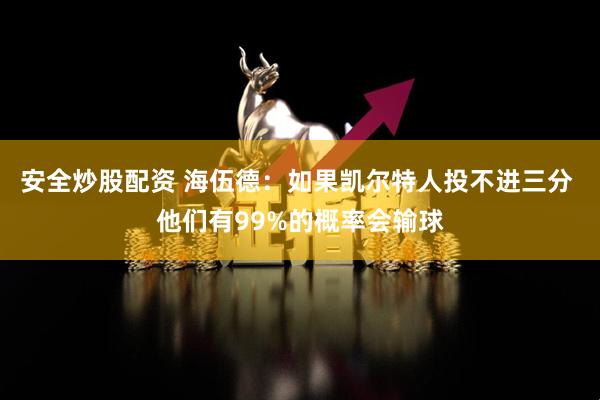 安全炒股配资 海伍德：如果凯尔特人投不进三分 他们有99%的概率会输球