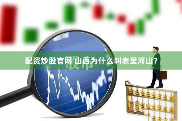 配资炒股官网 山西为什么叫表里河山？