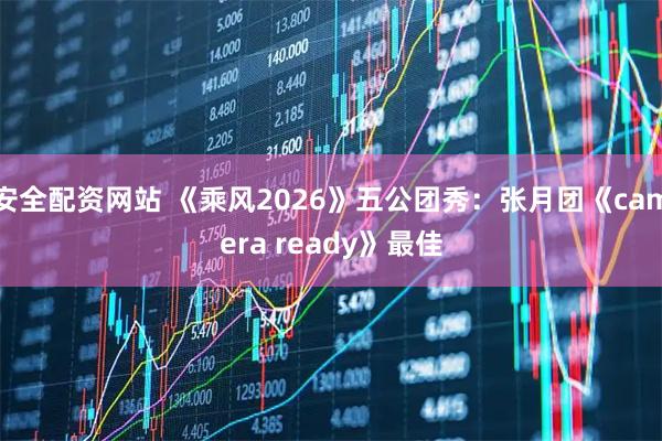 安全配资网站 《乘风2026》五公团秀：张月团《camera ready》最佳