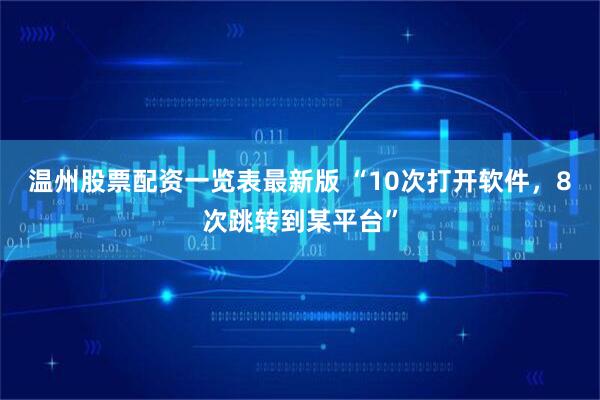 温州股票配资一览表最新版 “10次打开软件,8次跳转到某平台”